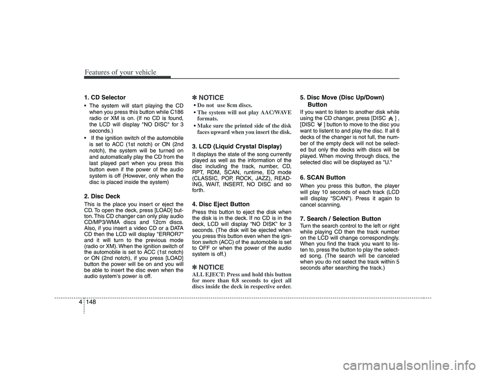 HYUNDAI VERACRUZ 2008  Owners Manual Features of your vehicle148 41. CD Selector The system will start playing the CD
when you press this button while C186
radio or XM is on. (If no CD is found,
the LCD will display "NO DISC" for 3
secon