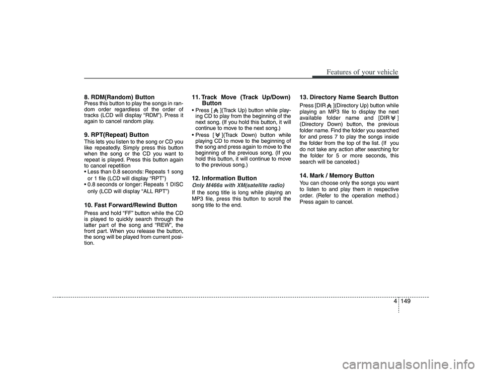 HYUNDAI VERACRUZ 2008 Owners Manual 4149
Features of your vehicle
8. RDM(Random) ButtonPress this button to play the songs in ran-
dom order regardless of the order of
tracks (LCD will display “RDM”). Press it
again to cancel random HYUNDAI VERACRUZ 2008 Owners Manual 4149
Features of your vehicle
8. RDM(Random) ButtonPress this button to play the songs in ran-
dom order regardless of the order of
tracks (LCD will display “RDM”). Press it
again to cancel random