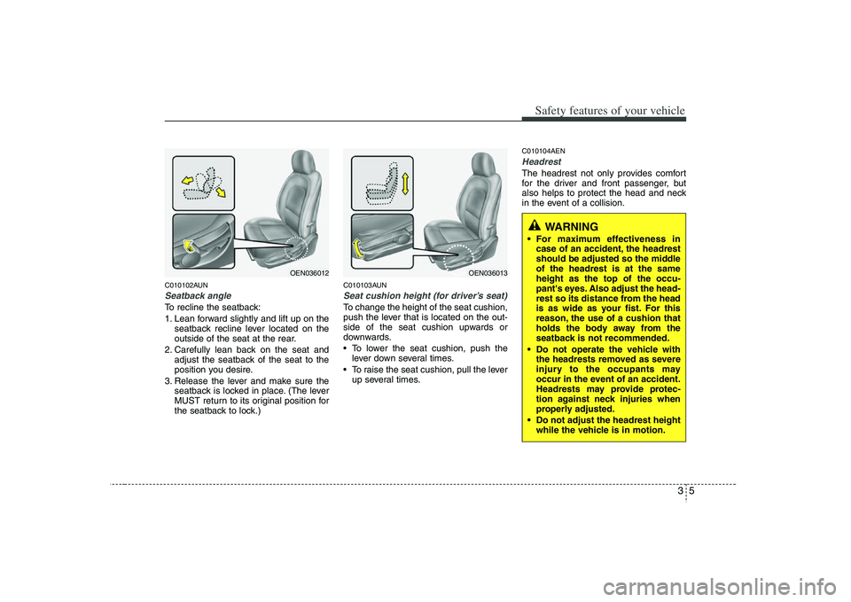 HYUNDAI VERACRUZ 2008  Owners Manual 35
Safety features of your vehicle
C010102AUNSeatback angleTo recline the seatback:
1. Lean forward slightly and lift up on the
seatback recline lever located on the
outside of the seat at the rear.
2