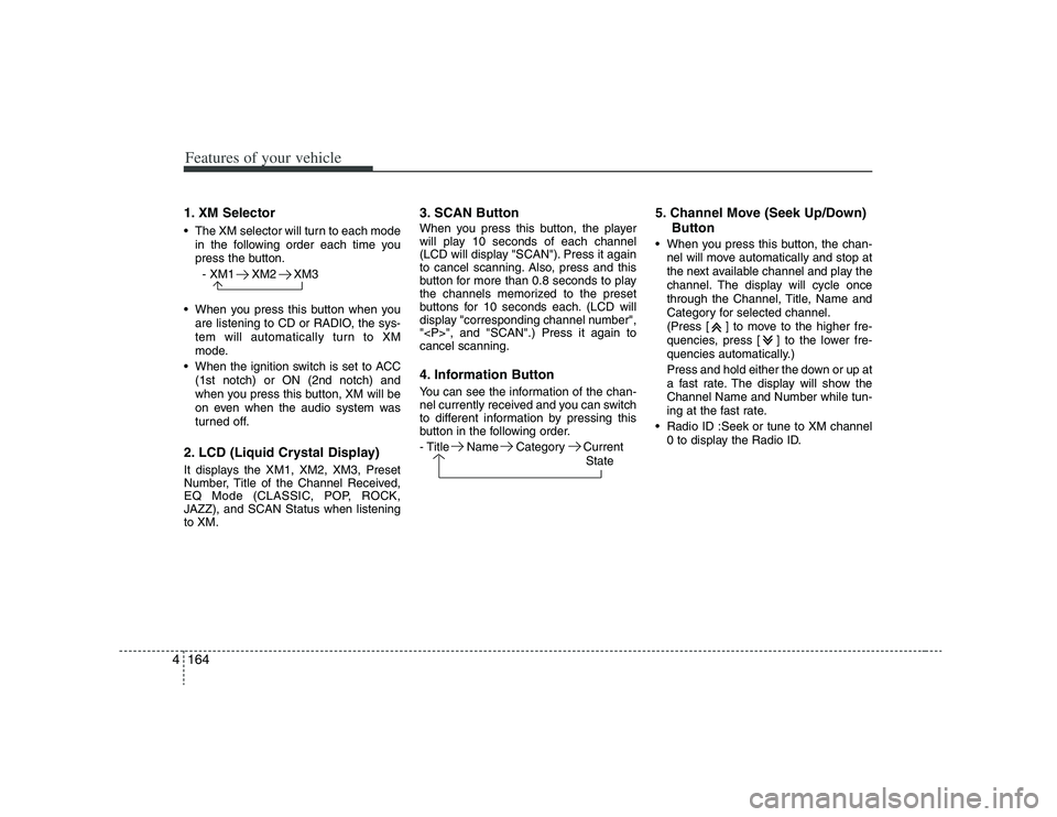 HYUNDAI VERACRUZ 2008 Owners Manual Features of your vehicle164 41. XM Selector The XM selector will turn to each mode
in the following order each time you
press the button.
- XM1 XM2 XM3
When you press this button when you
are listeni HYUNDAI VERACRUZ 2008 Owners Manual Features of your vehicle164 41. XM Selector The XM selector will turn to each mode
in the following order each time you
press the button.
- XM1 XM2 XM3
When you press this button when you
are listeni