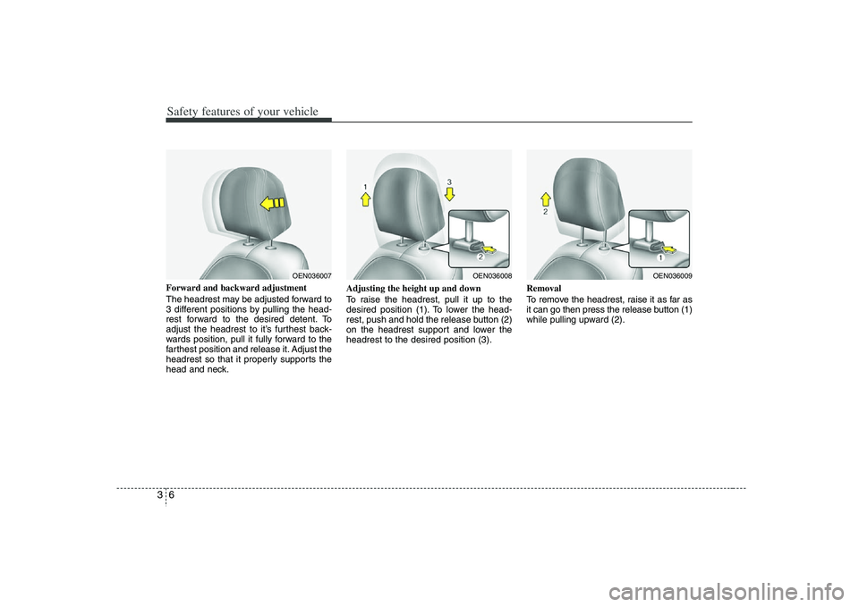HYUNDAI VERACRUZ 2008 Owners Manual Safety features of your vehicle6 3Forward and backward adjustment
The headrest may be adjusted forward to
3 different positions by pulling the head-
rest forward to the desired detent. To
adjust the HYUNDAI VERACRUZ 2008 Owners Manual Safety features of your vehicle6 3Forward and backward adjustment
The headrest may be adjusted forward to
3 different positions by pulling the head-
rest forward to the desired detent. To
adjust the