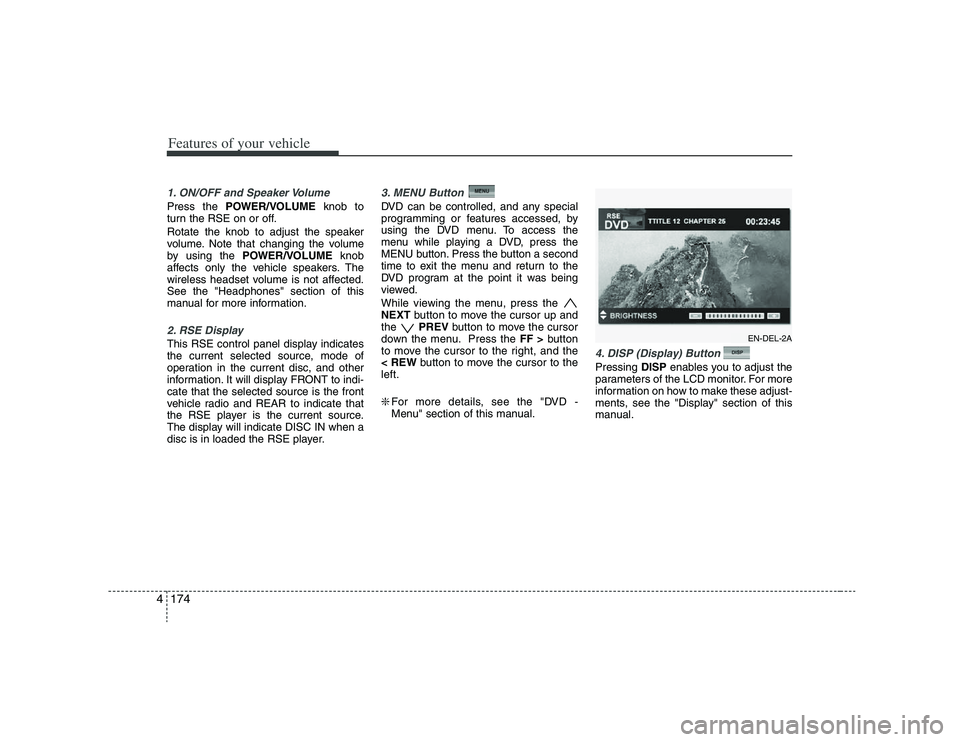 HYUNDAI VERACRUZ 2008  Owners Manual Features of your vehicle174 41. ON/OFF and Speaker VolumePress the POWER/VOLUMEknob to
turn the RSE on or off.
Rotate the knob to adjust the speaker
volume. Note that changing the volume
by using the 