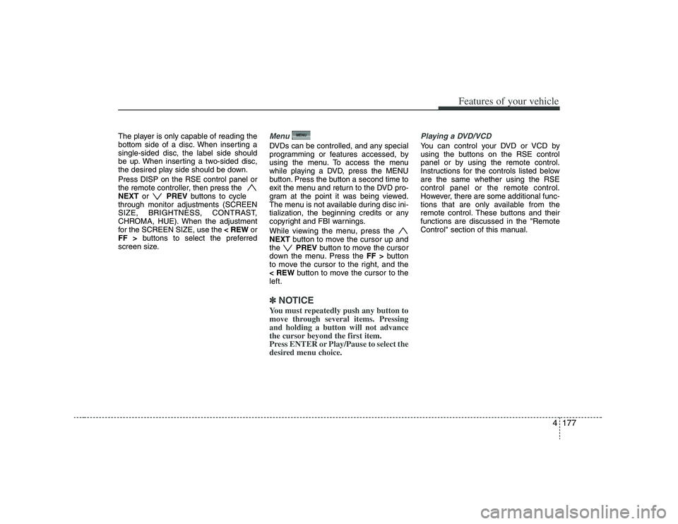 HYUNDAI VERACRUZ 2008  Owners Manual 4177
Features of your vehicle
The player is only capable of reading the
bottom side of a disc. When inserting a
single-sided disc, the label side should
be up. When inserting a two-sided disc,
the des