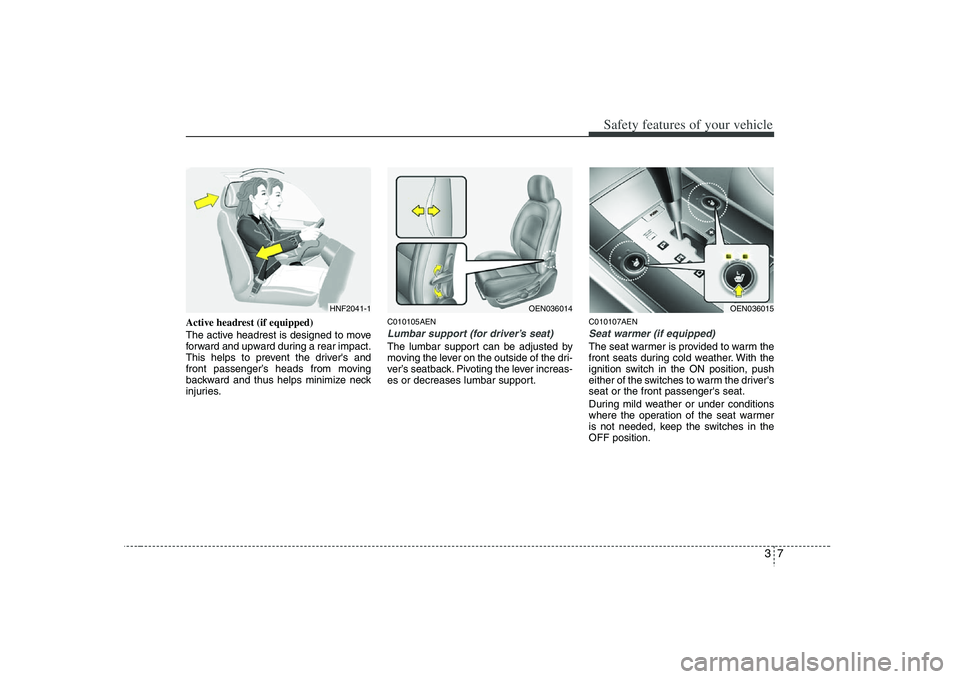 HYUNDAI VERACRUZ 2008 Owners Manual 37
Safety features of your vehicle
Active headrest (if equipped)
The active headrest is designed to move
forward and upward during a rear impact.
This helps to prevent the drivers and
front passenger HYUNDAI VERACRUZ 2008 Owners Manual 37
Safety features of your vehicle
Active headrest (if equipped)
The active headrest is designed to move
forward and upward during a rear impact.
This helps to prevent the drivers and
front passenger