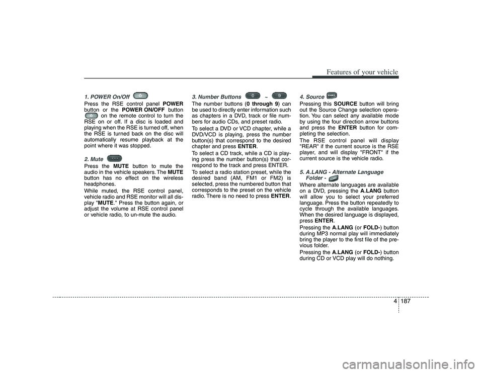 HYUNDAI VERACRUZ 2008 Owners Manual 4187
Features of your vehicle
1. POWER On/Off Press the RSE control panel POWER
button or the POWER ON/OFFbutton
on the remote control to turn the
RSE on or off. If a disc is loaded and
playing when t HYUNDAI VERACRUZ 2008 Owners Manual 4187
Features of your vehicle
1. POWER On/Off Press the RSE control panel POWER
button or the POWER ON/OFFbutton
on the remote control to turn the
RSE on or off. If a disc is loaded and
playing when t