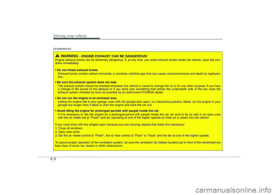 HYUNDAI VERACRUZ 2008  Owners Manual Driving your vehicle2 5E010000AEN-EU
WARNING
- ENGINE EXHAUST CAN BE DANGEROUS!
Engine exhaust fumes can be extremely dangerous. If, at any time, you smell exhaust fumes inside the vehicle, open the w