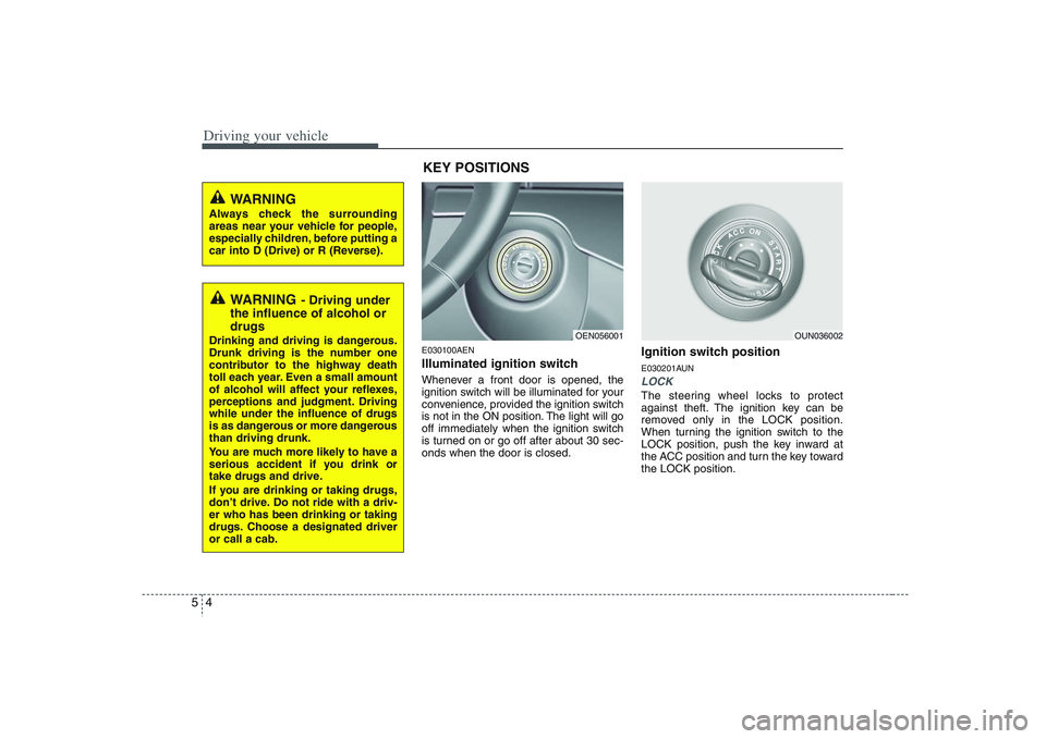 HYUNDAI VERACRUZ 2008  Owners Manual Driving your vehicle4 5
E030100AENIlluminated ignition switch Whenever a front door is opened, the
ignition switch will be illuminated for your
convenience, provided the ignition switch
is not in the 
