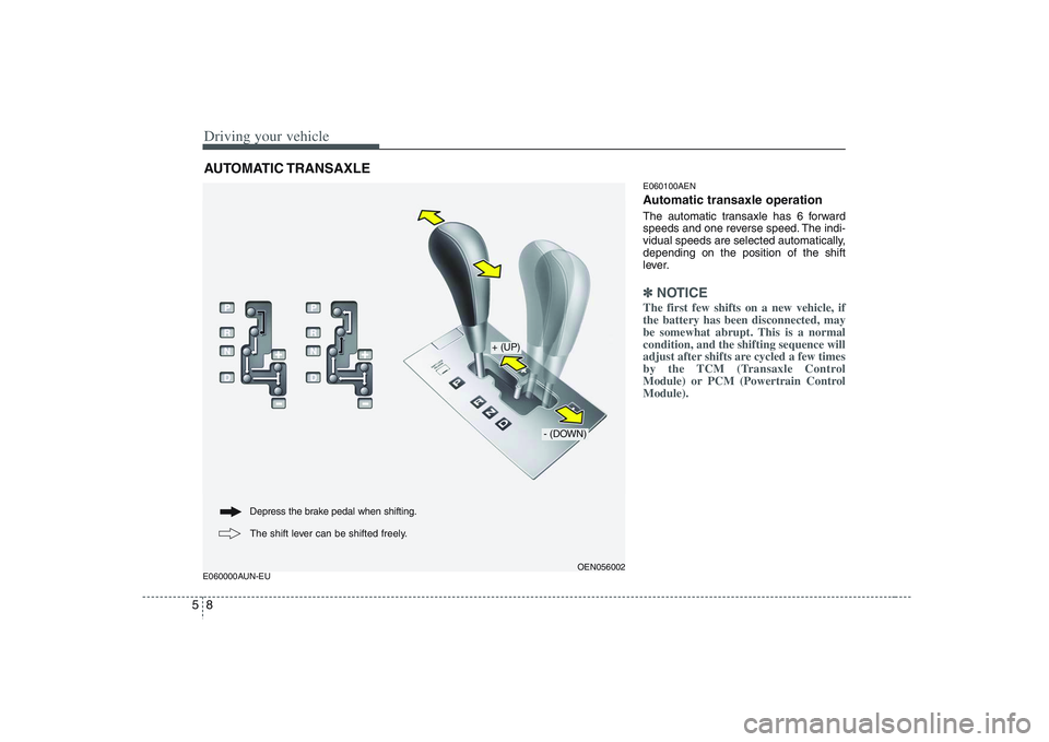 HYUNDAI VERACRUZ 2008  Owners Manual Driving your vehicle8 5E060000AUN-EUE060100AEN
Automatic transaxle operationThe automatic transaxle has 6 forward
speeds and one reverse speed. The indi-
vidual speeds are selected automatically,
depe