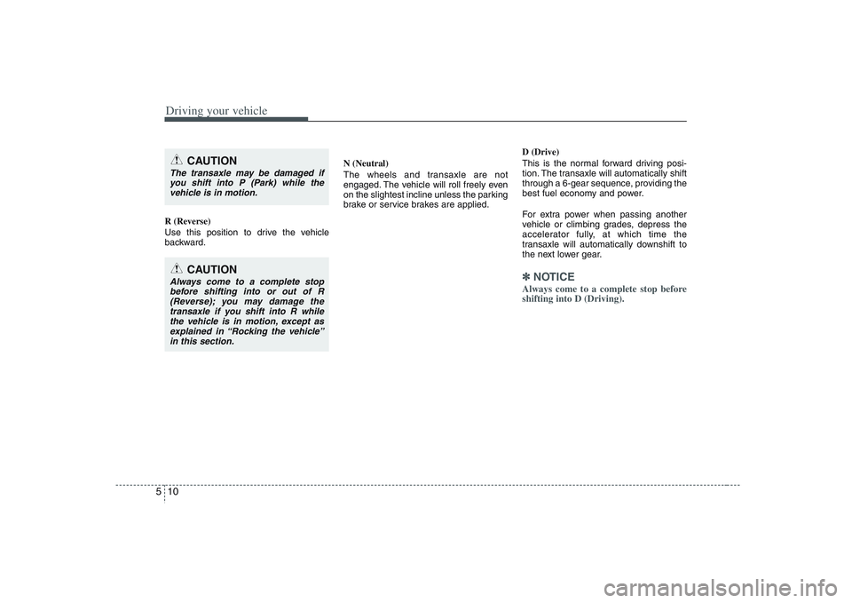 HYUNDAI VERACRUZ 2008 Owners Manual Driving your vehicle10 5R (Reverse)
Use this position to drive the vehicle
backward.N (Neutral)
The wheels and transaxle are not
engaged. The vehicle will roll freely even
on the slightest incline unl HYUNDAI VERACRUZ 2008 Owners Manual Driving your vehicle10 5R (Reverse)
Use this position to drive the vehicle
backward.N (Neutral)
The wheels and transaxle are not
engaged. The vehicle will roll freely even
on the slightest incline unl