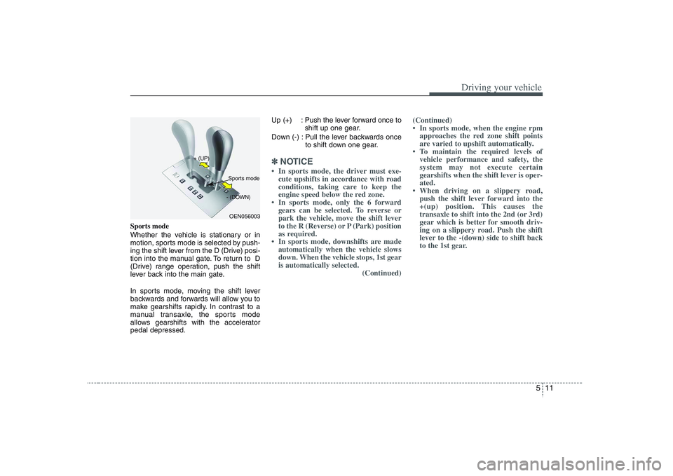 HYUNDAI VERACRUZ 2008 Owners Manual 511
Driving your vehicle
Sports mode
Whether the vehicle is stationary or in
motion, sports mode is selected by push-
ing the shift lever from the D (Drive) posi-
tion into the manual gate. To return HYUNDAI VERACRUZ 2008 Owners Manual 511
Driving your vehicle
Sports mode
Whether the vehicle is stationary or in
motion, sports mode is selected by push-
ing the shift lever from the D (Drive) posi-
tion into the manual gate. To return