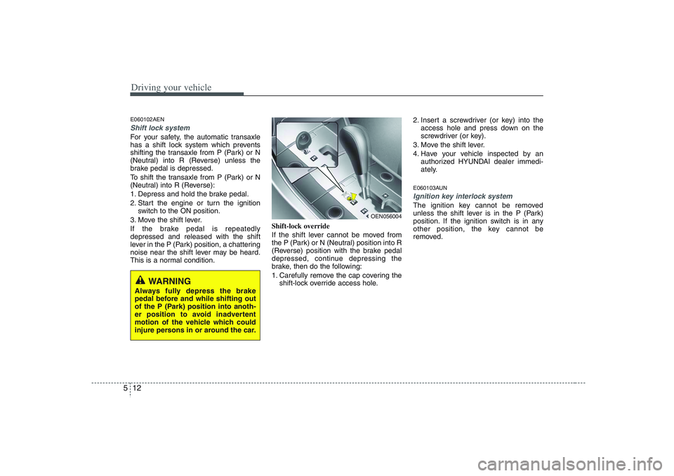 HYUNDAI VERACRUZ 2008 Owners Manual Driving your vehicle12 5E060102AENShift lock system For your safety, the automatic transaxle
has a shift lock system which prevents
shifting the transaxle from P (Park) or N
(Neutral) into R (Reverse) HYUNDAI VERACRUZ 2008 Owners Manual Driving your vehicle12 5E060102AENShift lock system For your safety, the automatic transaxle
has a shift lock system which prevents
shifting the transaxle from P (Park) or N
(Neutral) into R (Reverse)