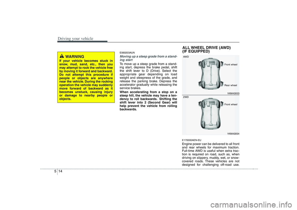 HYUNDAI VERACRUZ 2008 Owners Manual Driving your vehicle14 5
E060203AUNMoving up a steep grade from a stand-
ing startTo move up a steep grade from a stand-
ing start, depress the brake pedal, shift
the shift lever to D (Drive). Select HYUNDAI VERACRUZ 2008 Owners Manual Driving your vehicle14 5
E060203AUNMoving up a steep grade from a stand-
ing startTo move up a steep grade from a stand-
ing start, depress the brake pedal, shift
the shift lever to D (Drive). Select