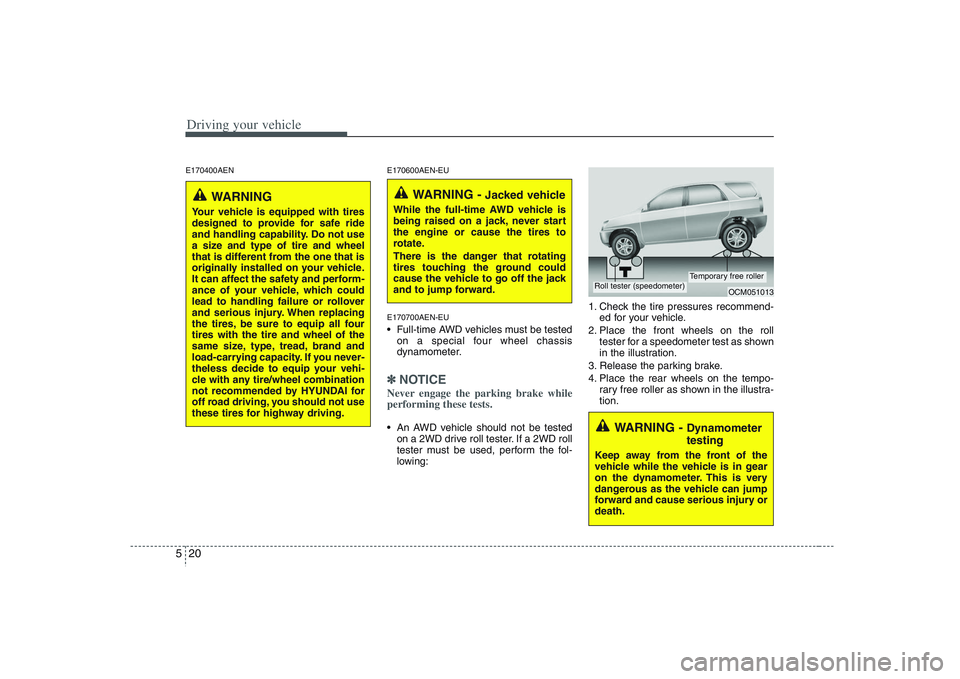HYUNDAI VERACRUZ 2008 Owners Manual Driving your vehicle20 5E170400AEN E170600AEN-EU
E170700AEN-EU
Full-time AWD vehicles must be tested
on a special four wheel chassis
dynamometer.✽ ✽
NOTICENever engage the parking brake while
per HYUNDAI VERACRUZ 2008 Owners Manual Driving your vehicle20 5E170400AEN E170600AEN-EU
E170700AEN-EU
Full-time AWD vehicles must be tested
on a special four wheel chassis
dynamometer.✽ ✽
NOTICENever engage the parking brake while
per