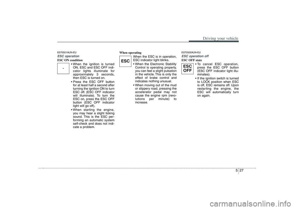 HYUNDAI VERACRUZ 2008 Owners Manual 527
Driving your vehicle
E070501AUN-EUESC operationESC ON condition
ON, ESC and ESC OFF indi-
cator lights illuminate for
approximately 3 seconds,
then ESC is turned on.
for at least half a second a HYUNDAI VERACRUZ 2008 Owners Manual 527
Driving your vehicle
E070501AUN-EUESC operationESC ON condition
ON, ESC and ESC OFF indi-
cator lights illuminate for
approximately 3 seconds,
then ESC is turned on.
for at least half a second a