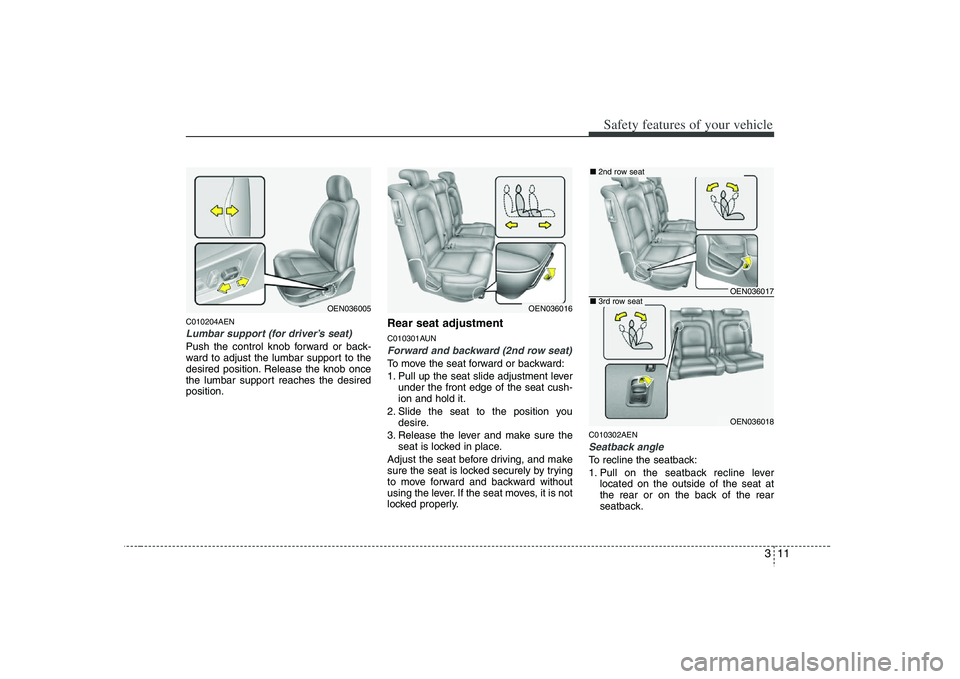 HYUNDAI VERACRUZ 2008  Owners Manual 311
Safety features of your vehicle
C010204AENLumbar support (for driver’s seat)Push the control knob forward or back-
ward to adjust the lumbar support to the
desired position. Release the knob onc