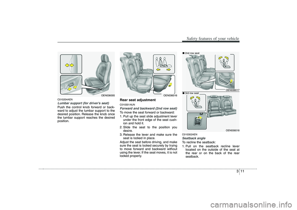 HYUNDAI VERACRUZ 2008 Owners Guide 311
Safety features of your vehicle
C010204AENLumbar support (for driver’s seat)Push the control knob forward or back-
ward to adjust the lumbar support to the
desired position. Release the knob onc
