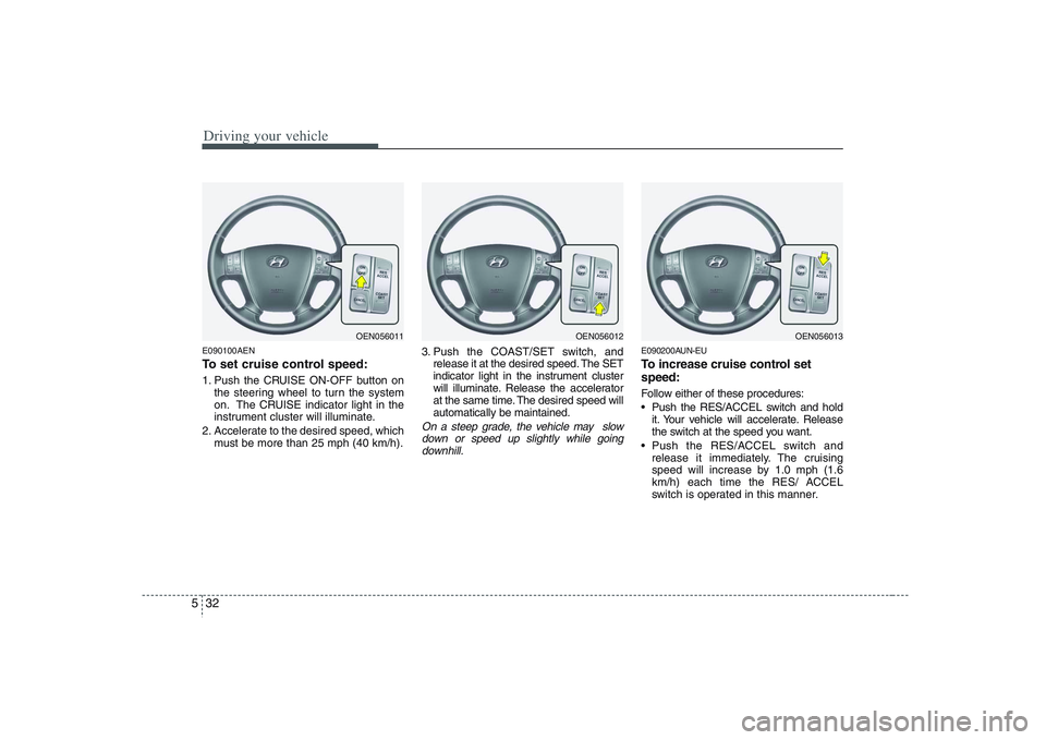 HYUNDAI VERACRUZ 2008 Owners Manual Driving your vehicle32 5E090100AENTo set cruise control speed:1. Push the CRUISE ON-OFF button on
the steering wheel to turn the system
on. The CRUISE indicator light in the
instrument cluster will il HYUNDAI VERACRUZ 2008 Owners Manual Driving your vehicle32 5E090100AENTo set cruise control speed:1. Push the CRUISE ON-OFF button on
the steering wheel to turn the system
on. The CRUISE indicator light in the
instrument cluster will il