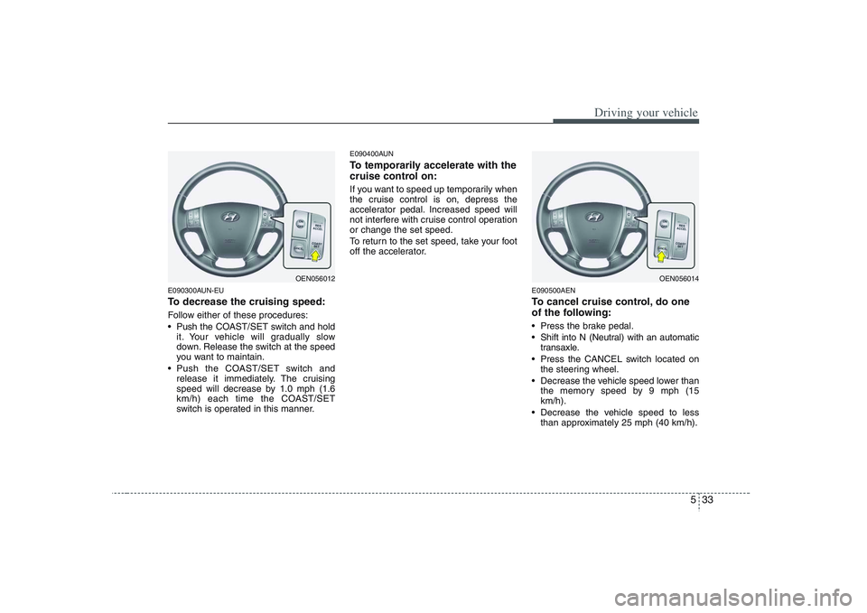 HYUNDAI VERACRUZ 2008 Owners Manual 533
Driving your vehicle
E090300AUN-EUTo decrease the cruising speed:Follow either of these procedures:
Push the COAST/SET switch and hold
it. Your vehicle will gradually slow
down. Release the switc HYUNDAI VERACRUZ 2008 Owners Manual 533
Driving your vehicle
E090300AUN-EUTo decrease the cruising speed:Follow either of these procedures:
Push the COAST/SET switch and hold
it. Your vehicle will gradually slow
down. Release the switc