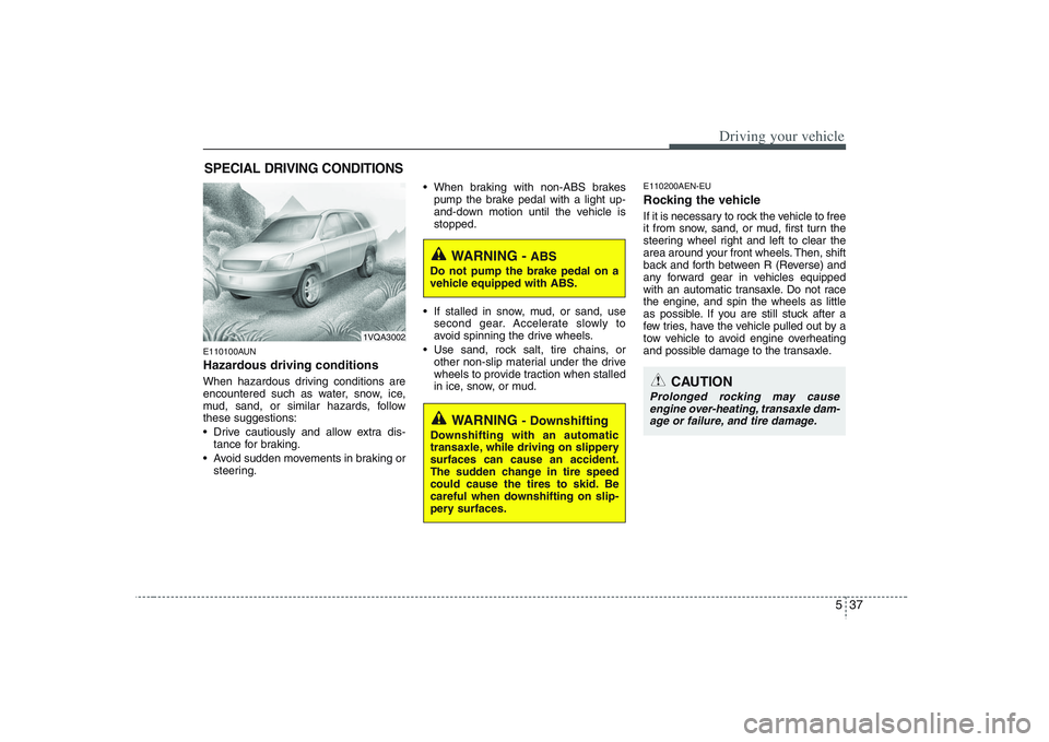 HYUNDAI VERACRUZ 2008 Owners Manual 537
Driving your vehicle
E110100AUNHazardous driving conditions When hazardous driving conditions are
encountered such as water, snow, ice,
mud, sand, or similar hazards, follow
these suggestions:
D HYUNDAI VERACRUZ 2008 Owners Manual 537
Driving your vehicle
E110100AUNHazardous driving conditions When hazardous driving conditions are
encountered such as water, snow, ice,
mud, sand, or similar hazards, follow
these suggestions:
D