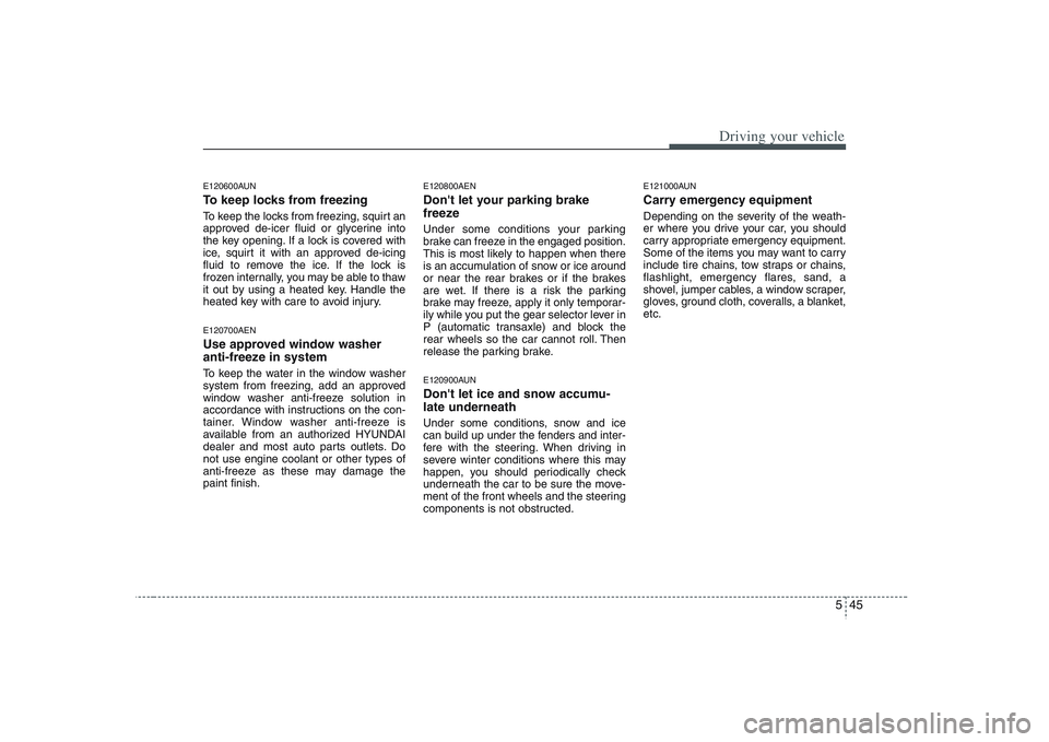 HYUNDAI VERACRUZ 2008 Owners Manual 545
Driving your vehicle
E120600AUNTo keep locks from freezingTo keep the locks from freezing, squirt an
approved de-icer fluid or glycerine into
the key opening. If a lock is covered with
ice, squirt HYUNDAI VERACRUZ 2008 Owners Manual 545
Driving your vehicle
E120600AUNTo keep locks from freezingTo keep the locks from freezing, squirt an
approved de-icer fluid or glycerine into
the key opening. If a lock is covered with
ice, squirt