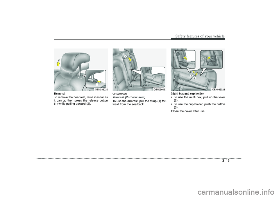 HYUNDAI VERACRUZ 2008 Owners Guide 313
Safety features of your vehicle
Removal
To remove the headrest, raise it as far as
it can go then press the release button
(1) while pulling upward (2).
C010304AENArmrest (2nd row seat)To use the 