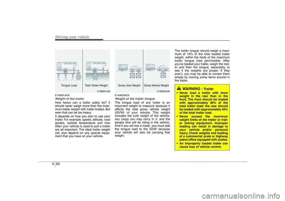 HYUNDAI VERACRUZ 2008 Owners Manual Driving your vehicle52 5E140601AUNWeight of the trailerHow heavy can a trailer safely be? It
should never weigh more than the maxi-
mum trailer weight with trailer brakes. But
even that can be too hea HYUNDAI VERACRUZ 2008 Owners Manual Driving your vehicle52 5E140601AUNWeight of the trailerHow heavy can a trailer safely be? It
should never weigh more than the maxi-
mum trailer weight with trailer brakes. But
even that can be too hea