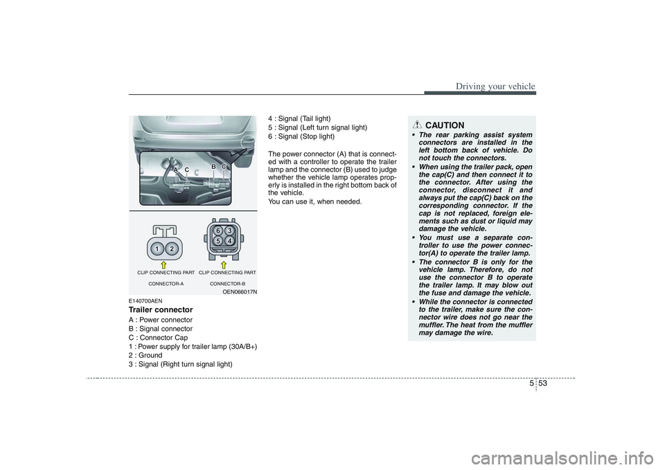 HYUNDAI VERACRUZ 2008 Owners Manual 553
Driving your vehicle
E140700AENTrailer connectorA : Power connector
B : Signal connector
C : Connector Cap
1 : Power supply for trailer lamp (30A/B+)
2 : Ground
3 : Signal (Right turn signal HYUNDAI VERACRUZ 2008 Owners Manual 553
Driving your vehicle
E140700AENTrailer connectorA : Power connector
B : Signal connector
C : Connector Cap
1 : Power supply for trailer lamp (30A/B+)
2 : Ground
3 : Signal (Right turn signal