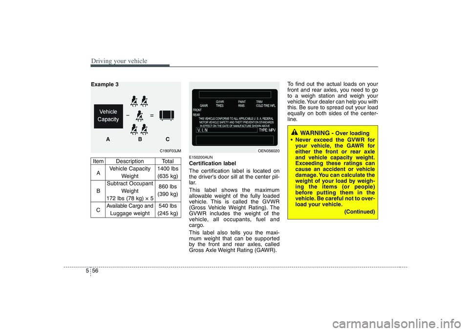 HYUNDAI VERACRUZ 2008 Owners Manual Driving your vehicle56 5
E150200AUNCertification label
The certification label is located on
the drivers door sill at the center pil-
lar.
This label shows the maximum
allowable weight of the fully l HYUNDAI VERACRUZ 2008 Owners Manual Driving your vehicle56 5
E150200AUNCertification label
The certification label is located on
the drivers door sill at the center pil-
lar.
This label shows the maximum
allowable weight of the fully l