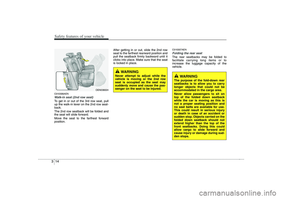 HYUNDAI VERACRUZ 2008 Owners Guide Safety features of your vehicle14 3C010306AENWalk-in seat (2nd row seat)To get in or out of the 3rd row seat, pull
up the walk-in lever on the 2nd row seat-
back.
The 2nd row seatback will be folded a