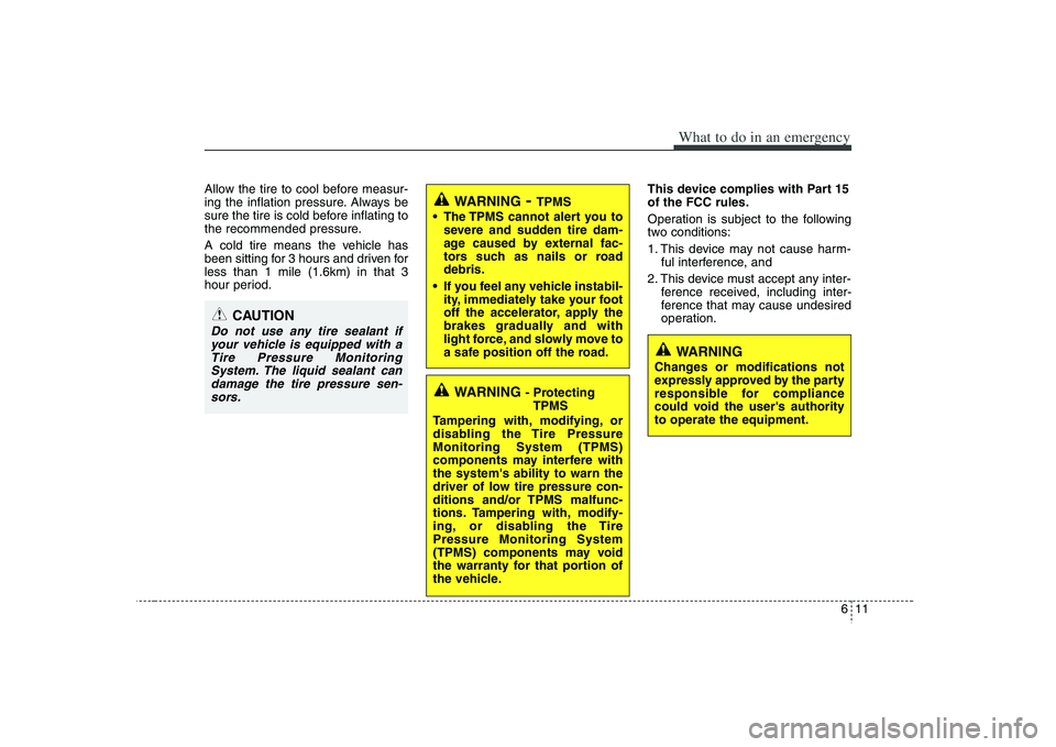 HYUNDAI VERACRUZ 2008  Owners Manual 611
What to do in an emergency
Allow the tire to cool before measur-
ing the inflation pressure. Always be
sure the tire is cold before inflating to
the recommended pressure.
A cold tire means the veh