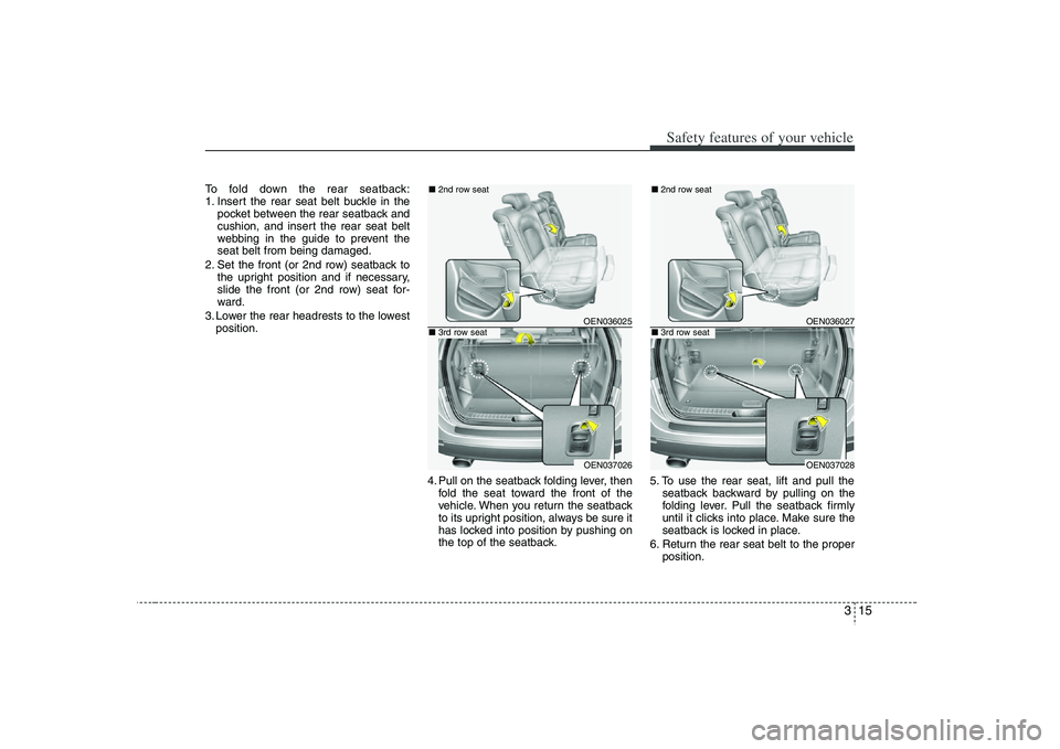 HYUNDAI VERACRUZ 2008 Owners Guide 315
Safety features of your vehicle
To fold down the rear seatback:
1. Insert the rear seat belt buckle in the
pocket between the rear seatback and
cushion, and insert the rear seat belt
webbing in th