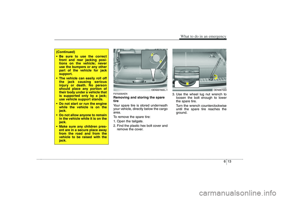 HYUNDAI VERACRUZ 2008 Owners Manual 613
What to do in an emergency
F070200AENRemoving and storing the spare
tire
Your spare tire is stored underneath
your vehicle, directly below the cargo
area.
To remove the spare tire:
1. Open the t HYUNDAI VERACRUZ 2008 Owners Manual 613
What to do in an emergency
F070200AENRemoving and storing the spare
tire
Your spare tire is stored underneath
your vehicle, directly below the cargo
area.
To remove the spare tire:
1. Open the t