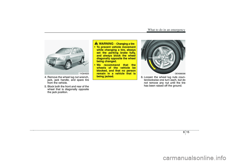 HYUNDAI VERACRUZ 2008 Owners Manual 615
What to do in an emergency
4. Remove the wheel lug nut wrench,
jack, jack handle, and spare tire
from the vehicle.
5. Block both the front and rear of the
wheel that is diagonally opposite
the jac HYUNDAI VERACRUZ 2008 Owners Manual 615
What to do in an emergency
4. Remove the wheel lug nut wrench,
jack, jack handle, and spare tire
from the vehicle.
5. Block both the front and rear of the
wheel that is diagonally opposite
the jac