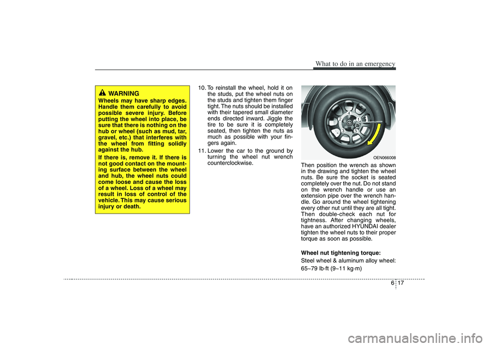 HYUNDAI VERACRUZ 2008 Owners Manual 617
What to do in an emergency
10. To reinstall the wheel, hold it on
the studs, put the wheel nuts on
the studs and tighten them finger
tight. The nuts should be installed
with their tapered small di HYUNDAI VERACRUZ 2008 Owners Manual 617
What to do in an emergency
10. To reinstall the wheel, hold it on
the studs, put the wheel nuts on
the studs and tighten them finger
tight. The nuts should be installed
with their tapered small di