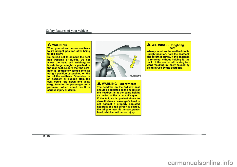 HYUNDAI VERACRUZ 2008 Owners Guide Safety features of your vehicle16 3
WARNING 
When you return the rear seatback
to its upright position after being
folded down:
Be careful not to damage the seat
belt webbing or buckle. Do not
allow t