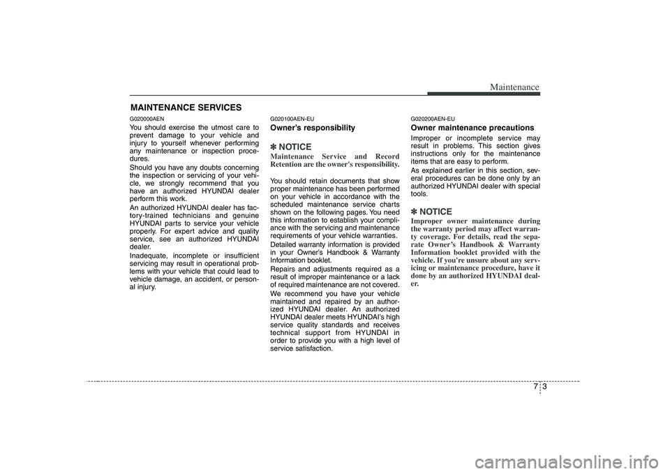 HYUNDAI VERACRUZ 2008  Owners Manual 73
Maintenance
MAINTENANCE SERVICESG020000AENYou should exercise the utmost care to
prevent damage to your vehicle and
injury to yourself whenever performing
any maintenance or inspection proce-
dures