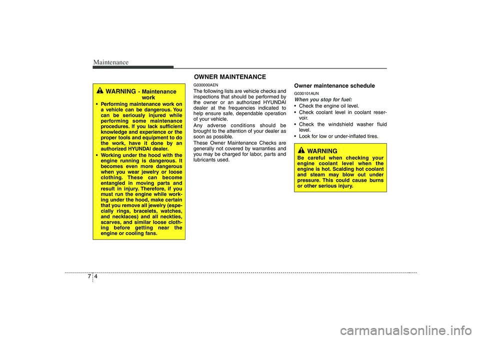 HYUNDAI VERACRUZ 2008  Owners Manual Maintenance4 7
WARNING 
Be careful when checking your
engine coolant level when the
engine is hot. Scalding hot coolant
and steam may blow out under
pressure. This could cause burns
or other serious i