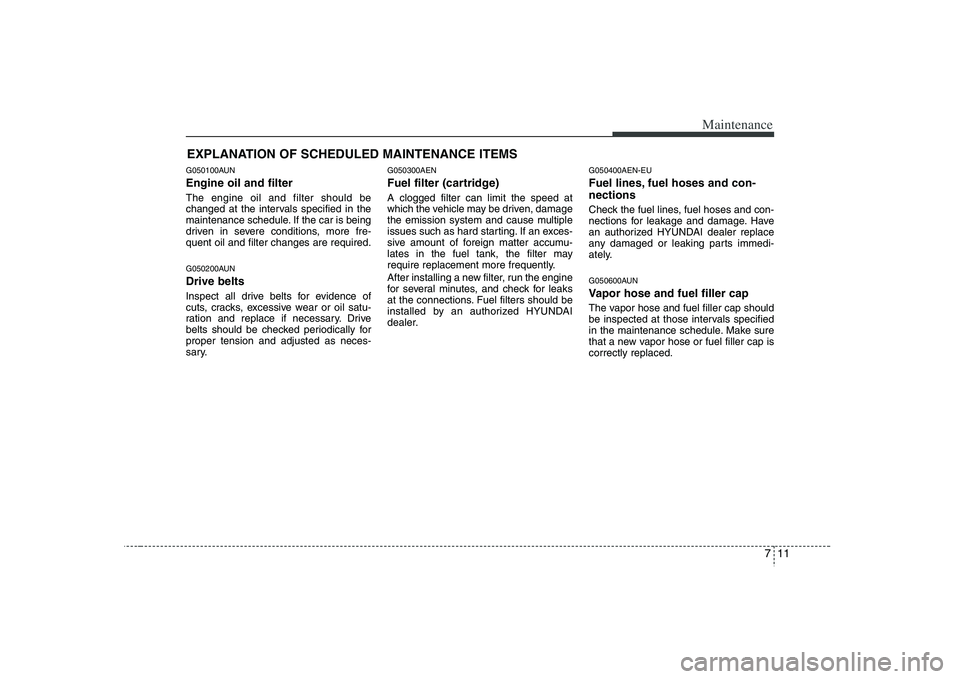HYUNDAI VERACRUZ 2008 Owners Manual 711
Maintenance
EXPLANATION OF SCHEDULED MAINTENANCE ITEMSG050100AUNEngine oil and filterThe engine oil and filter should be
changed at the intervals specified in the
maintenance schedule. If the car HYUNDAI VERACRUZ 2008 Owners Manual 711
Maintenance
EXPLANATION OF SCHEDULED MAINTENANCE ITEMSG050100AUNEngine oil and filterThe engine oil and filter should be
changed at the intervals specified in the
maintenance schedule. If the car