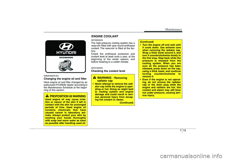 HYUNDAI VERACRUZ 2008 Owners Manual 715
Maintenance
G060200AEN-EUChanging the engine oil and filterHave engine oil and filter changed by an
authorized HYUNDAI dealer according to
the Maintenance Schedule at the begin-
ning of this secti HYUNDAI VERACRUZ 2008 Owners Manual 715
Maintenance
G060200AEN-EUChanging the engine oil and filterHave engine oil and filter changed by an
authorized HYUNDAI dealer according to
the Maintenance Schedule at the begin-
ning of this secti