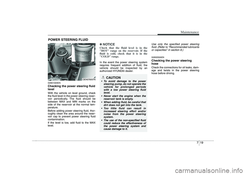 HYUNDAI VERACRUZ 2008 Owners Manual 719
Maintenance
POWER STEERING FLUIDG090100AENChecking the power steering fluid
level With the vehicle on level ground, check
the fluid level in the power steering reser-
voir periodically. The fluid HYUNDAI VERACRUZ 2008 Owners Manual 719
Maintenance
POWER STEERING FLUIDG090100AENChecking the power steering fluid
level With the vehicle on level ground, check
the fluid level in the power steering reser-
voir periodically. The fluid