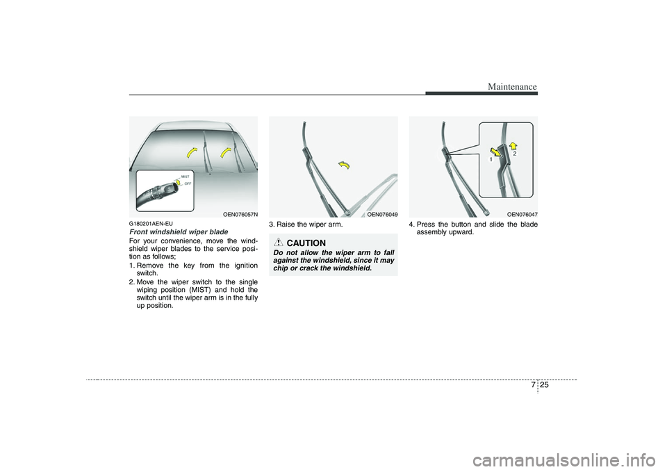 HYUNDAI VERACRUZ 2008 Owners Manual 725
Maintenance
G180201AEN-EUFront windshield wiper bladeFor your convenience, move the wind-
shield wiper blades to the service posi-
tion as follows;
1. Remove the key from the ignition
switch.
2. M HYUNDAI VERACRUZ 2008 Owners Manual 725
Maintenance
G180201AEN-EUFront windshield wiper bladeFor your convenience, move the wind-
shield wiper blades to the service posi-
tion as follows;
1. Remove the key from the ignition
switch.
2. M
