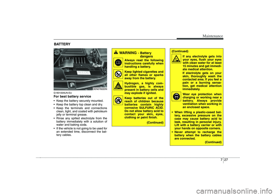 HYUNDAI VERACRUZ 2008 Owners Manual 727
Maintenance
(Continued)
If any electrolyte gets into
your eyes, flush your eyes
with clean water for at least
15 minutes and get immedi-
ate medical attention.
If electrolyte gets on your
skin, th HYUNDAI VERACRUZ 2008 Owners Manual 727
Maintenance
(Continued)
If any electrolyte gets into
your eyes, flush your eyes
with clean water for at least
15 minutes and get immedi-
ate medical attention.
If electrolyte gets on your
skin, th