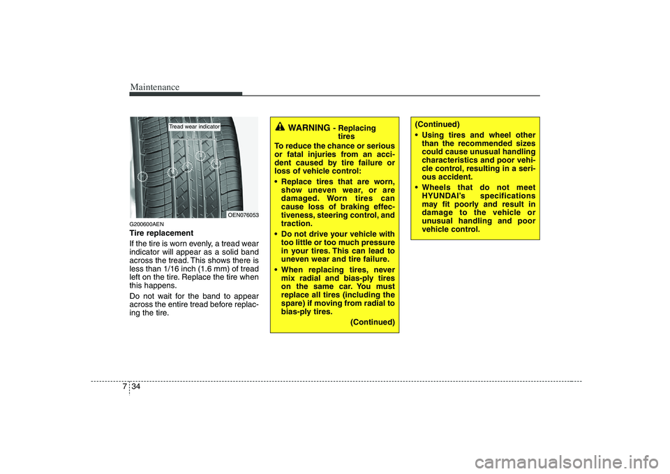 HYUNDAI VERACRUZ 2008 Owners Manual Maintenance34 7G200600AENTire replacement
If the tire is worn evenly, a tread wear
indicator will appear as a solid band
across the tread. This shows there is
less than 1/16 inch (1.6 mm) of tread
lef HYUNDAI VERACRUZ 2008 Owners Manual Maintenance34 7G200600AENTire replacement
If the tire is worn evenly, a tread wear
indicator will appear as a solid band
across the tread. This shows there is
less than 1/16 inch (1.6 mm) of tread
lef