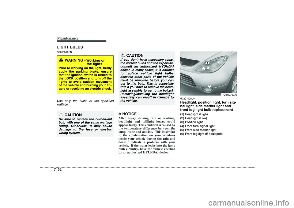 HYUNDAI VERACRUZ 2008 Owners Manual Maintenance52 7LIGHT BULBSG220000AENUse only the bulbs of the specified
wattage.
✽ ✽
NOTICEAfter heavy, driving rain or washing,
headlight and taillight lenses could
appear frosty. This condition HYUNDAI VERACRUZ 2008 Owners Manual Maintenance52 7LIGHT BULBSG220000AENUse only the bulbs of the specified
wattage.
✽ ✽
NOTICEAfter heavy, driving rain or washing,
headlight and taillight lenses could
appear frosty. This condition