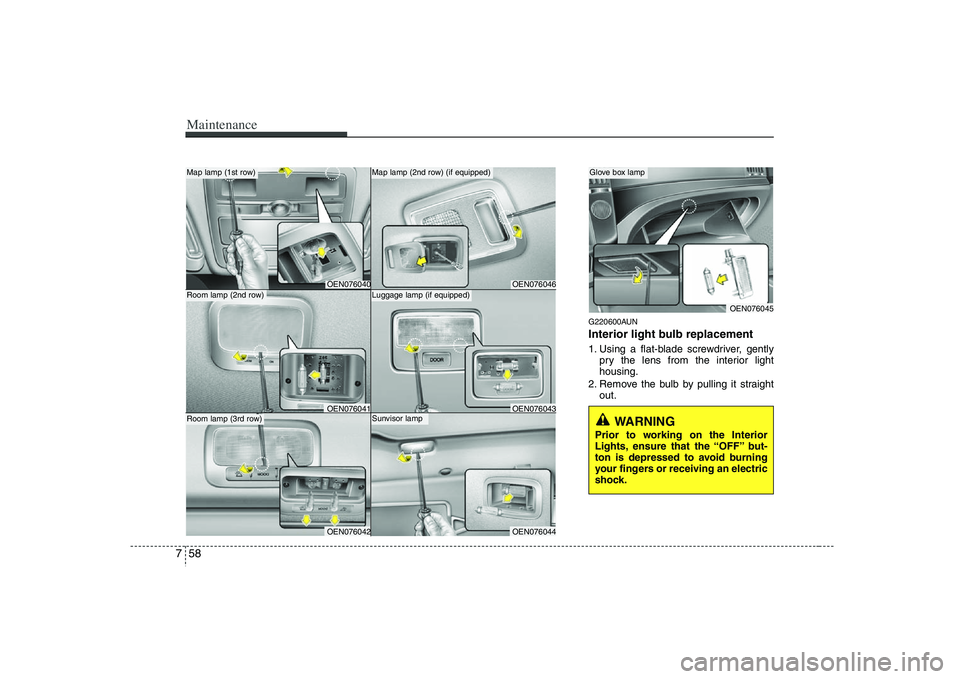 HYUNDAI VERACRUZ 2008 Owners Manual Maintenance58 7
G220600AUNInterior light bulb replacement1. Using a flat-blade screwdriver, gently
pry the lens from the interior light
housing.
2. Remove the bulb by pulling it straight
out.
WARNING HYUNDAI VERACRUZ 2008 Owners Manual Maintenance58 7
G220600AUNInterior light bulb replacement1. Using a flat-blade screwdriver, gently
pry the lens from the interior light
housing.
2. Remove the bulb by pulling it straight
out.
WARNING