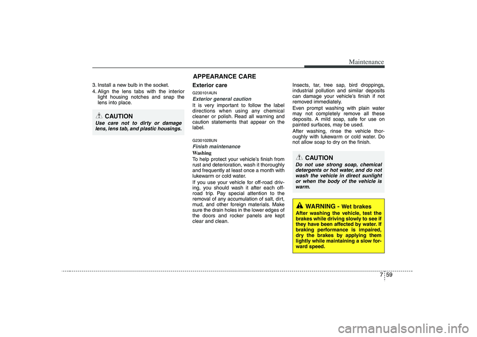 HYUNDAI VERACRUZ 2008 Owners Manual 759
Maintenance
3. Install a new bulb in the socket.
4. Align the lens tabs with the interior
light housing notches and snap the
lens into place.
Exterior careG230101AUNExterior general caution It is HYUNDAI VERACRUZ 2008 Owners Manual 759
Maintenance
3. Install a new bulb in the socket.
4. Align the lens tabs with the interior
light housing notches and snap the
lens into place.
Exterior careG230101AUNExterior general caution It is