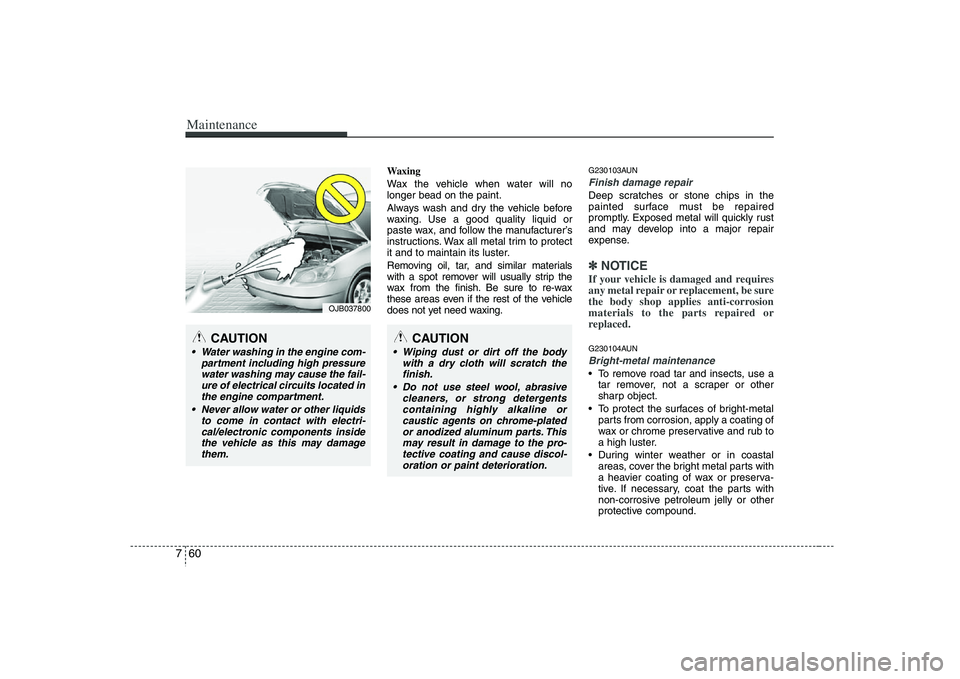 HYUNDAI VERACRUZ 2008 Owners Manual Maintenance60 7
Waxing
Wax the vehicle when water will no
longer bead on the paint.
Always wash and dry the vehicle before
waxing. Use a good quality liquid or
paste wax, and follow the manufacturer HYUNDAI VERACRUZ 2008 Owners Manual Maintenance60 7
Waxing
Wax the vehicle when water will no
longer bead on the paint.
Always wash and dry the vehicle before
waxing. Use a good quality liquid or
paste wax, and follow the manufacturer