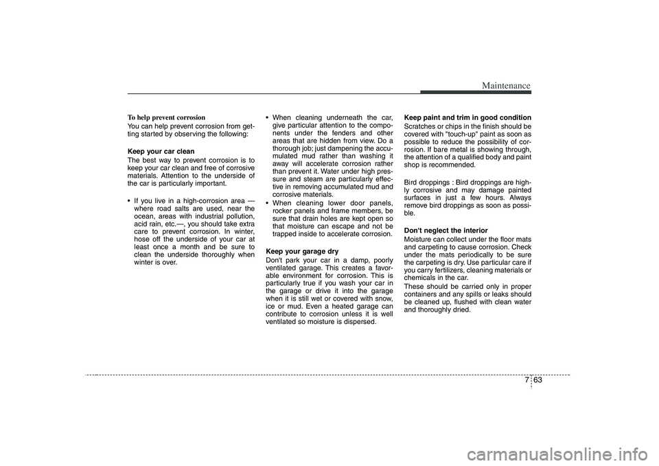 HYUNDAI VERACRUZ 2008 Owners Manual 763
Maintenance
To help prevent corrosion
You can help prevent corrosion from get-
ting started by observing the following:
Keep your car clean
The best way to prevent corrosion is to
keep your car cl HYUNDAI VERACRUZ 2008 Owners Manual 763
Maintenance
To help prevent corrosion
You can help prevent corrosion from get-
ting started by observing the following:
Keep your car clean
The best way to prevent corrosion is to
keep your car cl