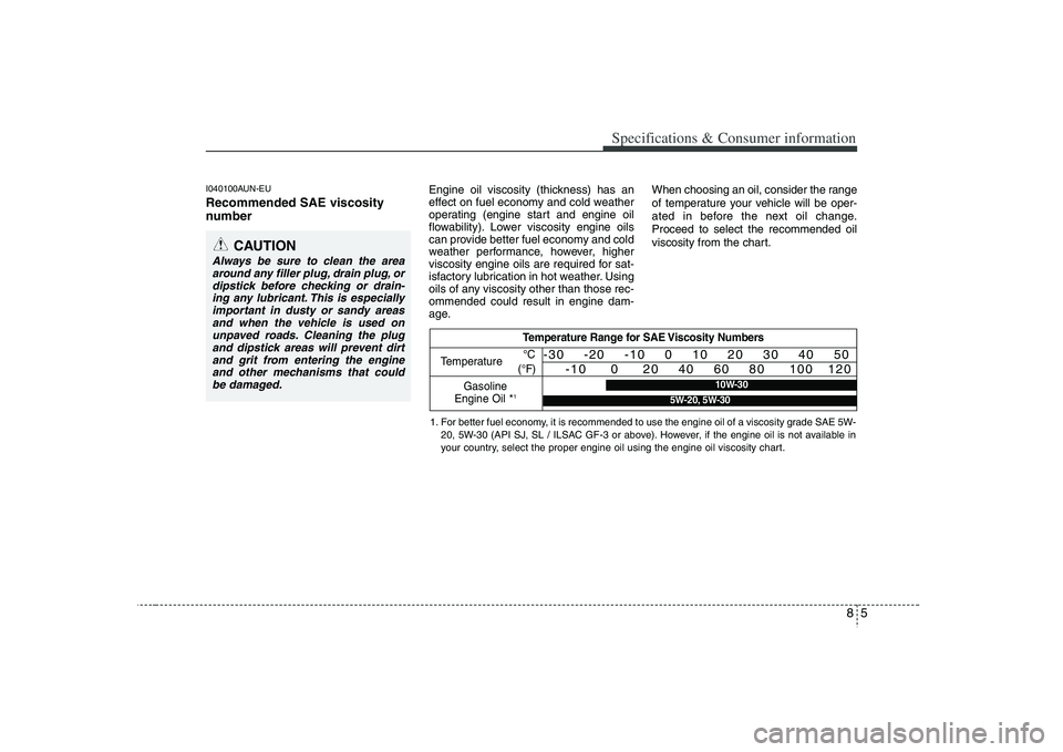 HYUNDAI VERACRUZ 2008 Owners Manual 85
Specifications & Consumer information
I040100AUN-EURecommended SAE viscosity
number
Engine oil viscosity (thickness) has an
effect on fuel economy and cold weather
operating (engine start and en HYUNDAI VERACRUZ 2008 Owners Manual 85
Specifications & Consumer information
I040100AUN-EURecommended SAE viscosity
number
Engine oil viscosity (thickness) has an
effect on fuel economy and cold weather
operating (engine start and en