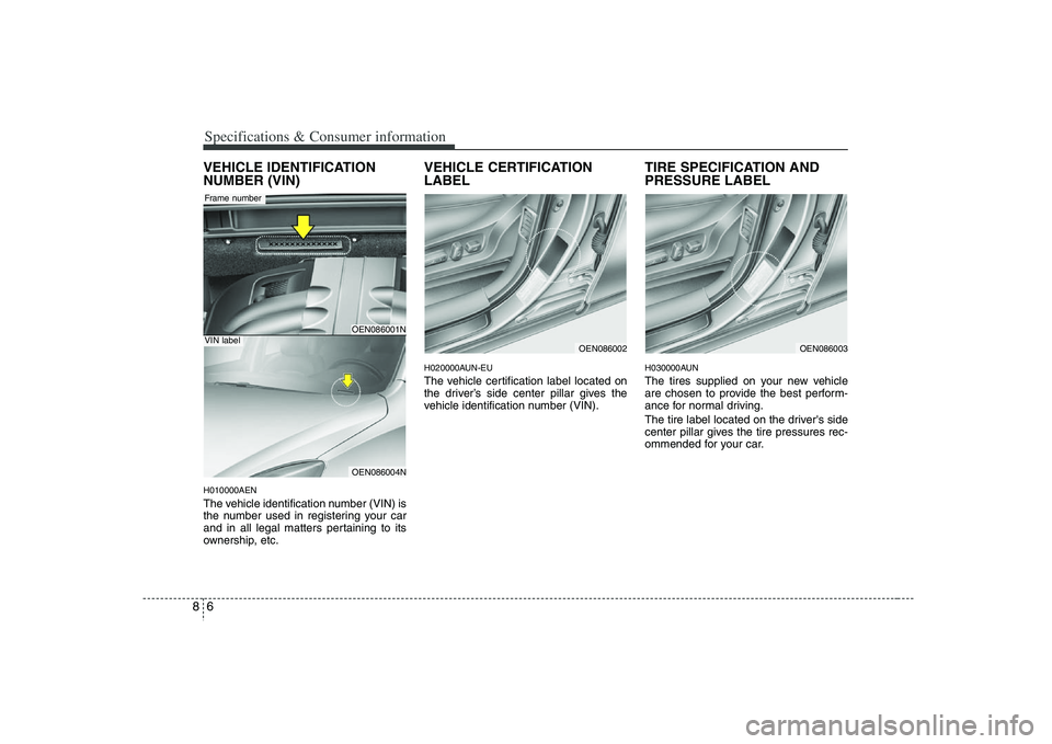 HYUNDAI VERACRUZ 2008 Owners Manual Specifications & Consumer information6 8VEHICLE IDENTIFICATION
NUMBER (VIN)H010000AENThe vehicle identification number (VIN) is
the number used in registering your car
and in all legal matters pertain HYUNDAI VERACRUZ 2008 Owners Manual Specifications & Consumer information6 8VEHICLE IDENTIFICATION
NUMBER (VIN)H010000AENThe vehicle identification number (VIN) is
the number used in registering your car
and in all legal matters pertain